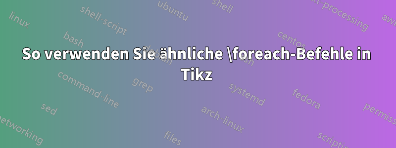 So verwenden Sie ähnliche \foreach-Befehle in Tikz