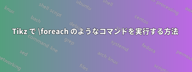 Tikz で \foreach のようなコマンドを実行する方法