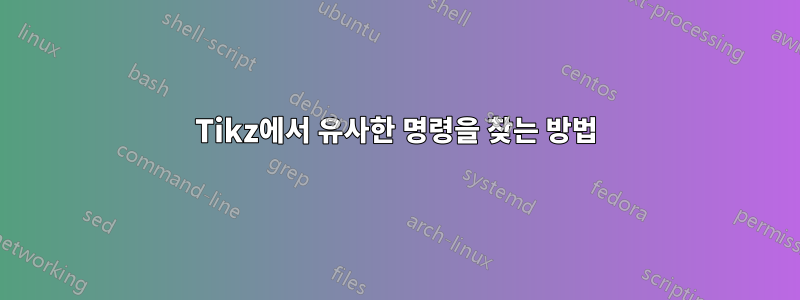 Tikz에서 유사한 명령을 찾는 방법