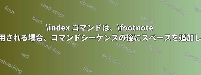 \index コマンドは、\footnote 内で使用される場合、コマンドシーケンスの後にスペースを追加します。