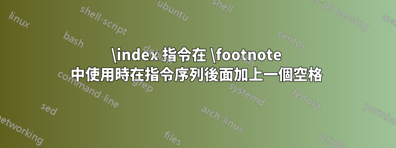 \index 指令在 \footnote 中使用時在指令序列後面加上一個空格