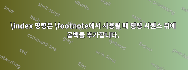 \index 명령은 \footnote에서 사용될 때 명령 시퀀스 뒤에 공백을 추가합니다.