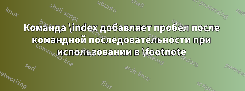 Команда \index добавляет пробел после командной последовательности при использовании в \footnote
