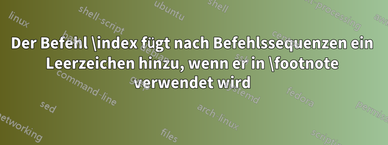 Der Befehl \index fügt nach Befehlssequenzen ein Leerzeichen hinzu, wenn er in \footnote verwendet wird