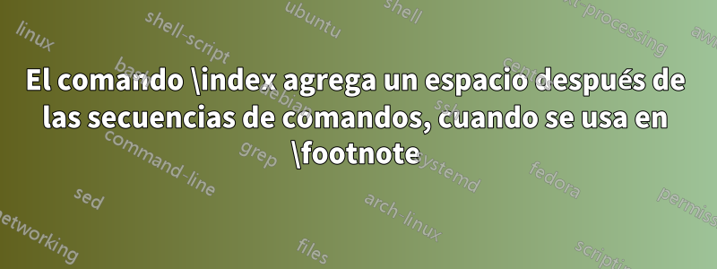 El comando \index agrega un espacio después de las secuencias de comandos, cuando se usa en \footnote