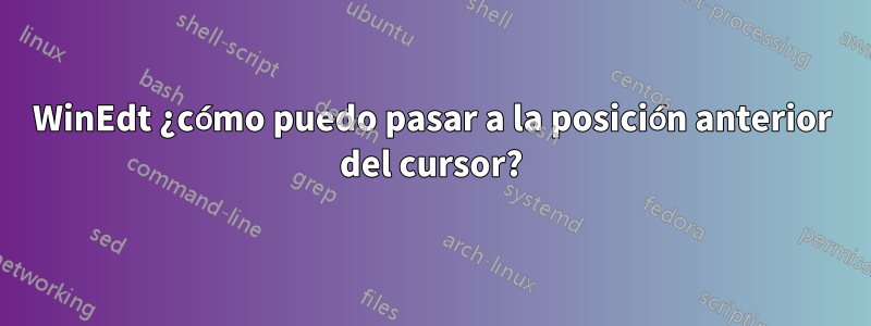 WinEdt ¿cómo puedo pasar a la posición anterior del cursor?