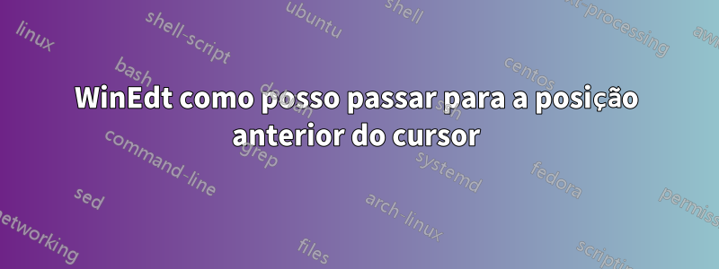 WinEdt como posso passar para a posição anterior do cursor