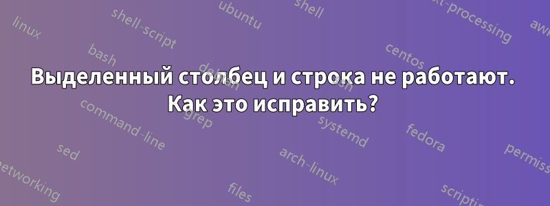 Выделенный столбец и строка не работают. Как это исправить?