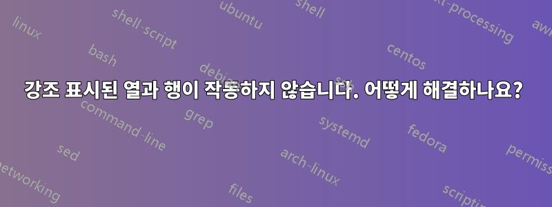 강조 표시된 열과 행이 작동하지 않습니다. 어떻게 해결하나요?