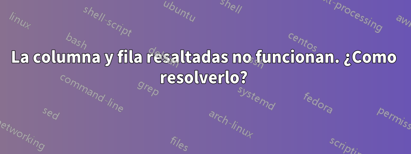 La columna y fila resaltadas no funcionan. ¿Como resolverlo?