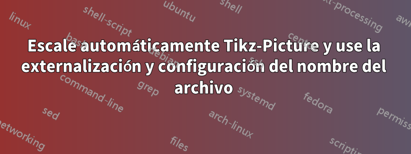 Escale automáticamente Tikz-Picture y use la externalización y configuración del nombre del archivo