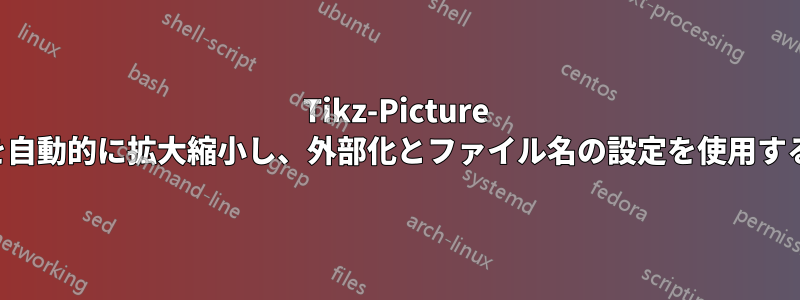Tikz-Picture を自動的に拡大縮小し、外部化とファイル名の設定を使用する