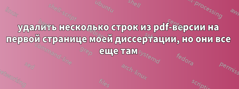 удалить несколько строк из pdf-версии на первой странице моей диссертации, но они все еще там
