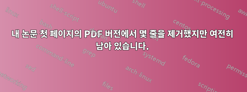 내 논문 첫 페이지의 PDF 버전에서 몇 줄을 제거했지만 여전히 남아 있습니다.