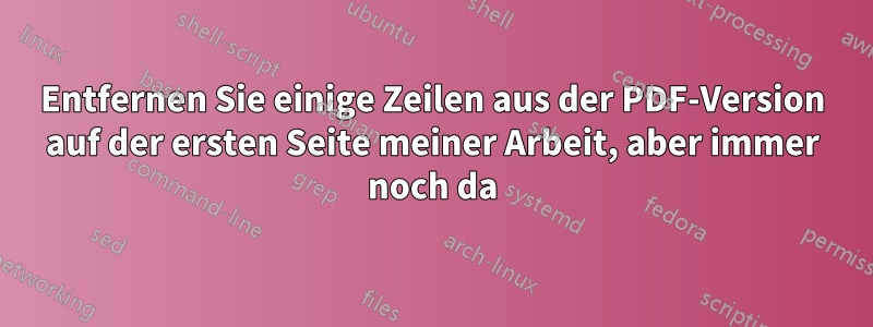 Entfernen Sie einige Zeilen aus der PDF-Version auf der ersten Seite meiner Arbeit, aber immer noch da