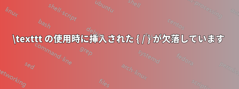\texttt の使用時に挿入された { / } が欠落しています