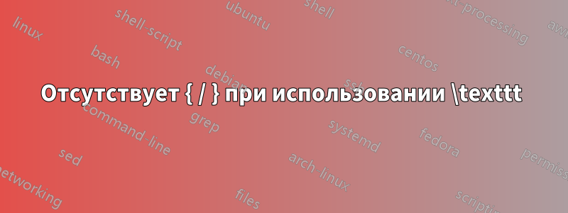 Отсутствует { / } при использовании \texttt