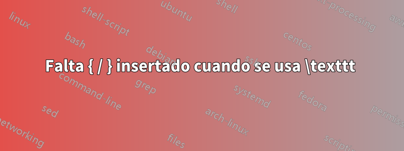 Falta { / } insertado cuando se usa \texttt
