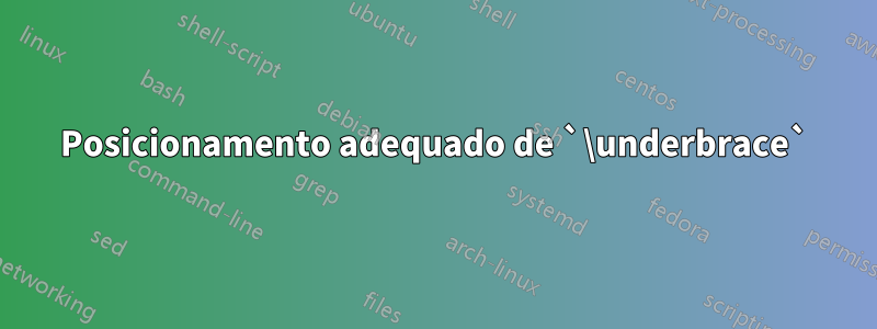 Posicionamento adequado de `\underbrace`