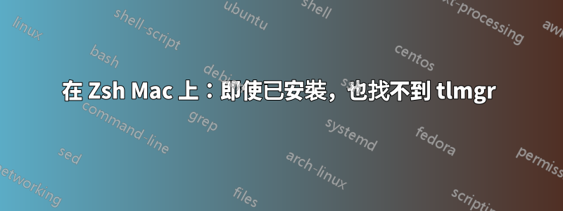 在 Zsh Mac 上：即使已安裝，也找不到 tlmgr