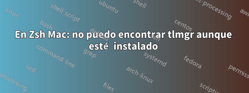En Zsh Mac: no puedo encontrar tlmgr aunque esté instalado