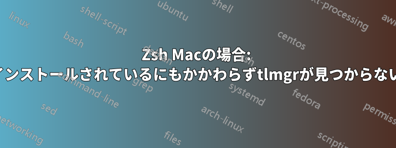 Zsh Macの場合: インストールされているにもかかわらずtlmgrが見つからない