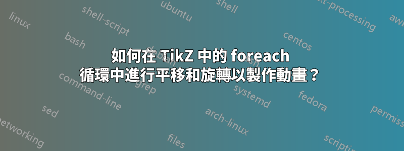 如何在 TikZ 中的 foreach 循環中進行平移和旋轉以製作動畫？