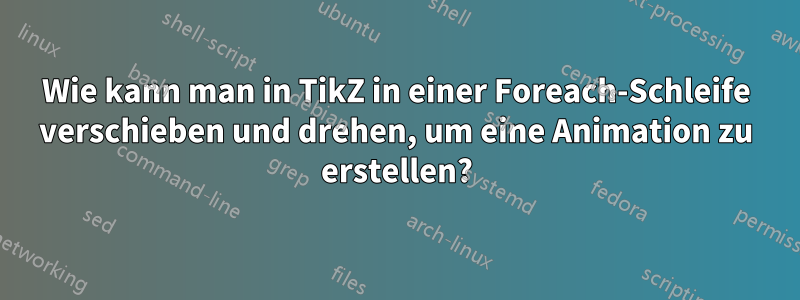 Wie kann man in TikZ in einer Foreach-Schleife verschieben und drehen, um eine Animation zu erstellen?