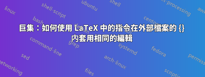 巨集：如何使用 LaTeX 中的指令在外部檔案的 {} 內套用相同的編輯