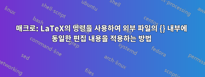 매크로: LaTeX의 명령을 사용하여 외부 파일의 {} 내부에 동일한 편집 내용을 적용하는 방법