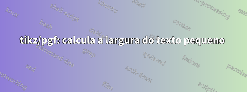 tikz/pgf: calcula a largura do texto pequeno