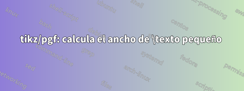 tikz/pgf: calcula el ancho de \texto pequeño
