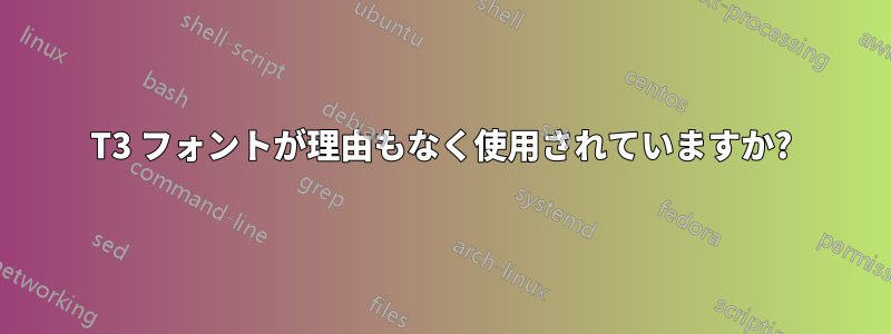 T3 フォントが理由もなく使用されていますか?