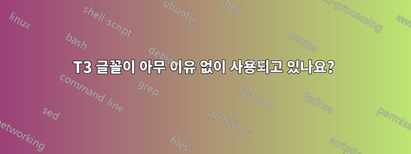 T3 글꼴이 아무 이유 없이 사용되고 있나요?