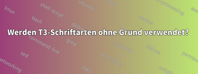Werden T3-Schriftarten ohne Grund verwendet?
