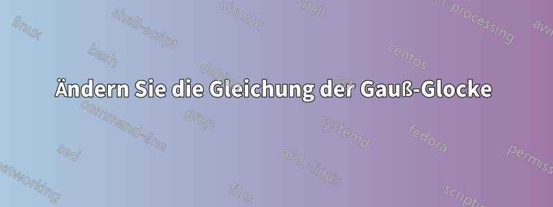 Ändern Sie die Gleichung der Gauß-Glocke