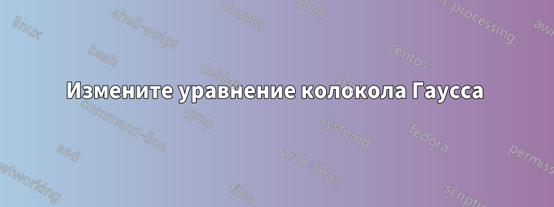 Измените уравнение колокола Гаусса