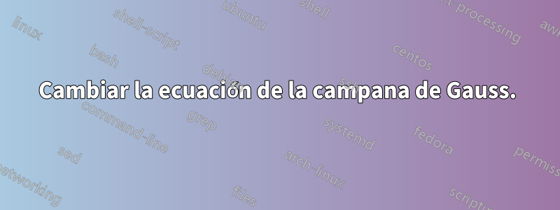 Cambiar la ecuación de la campana de Gauss.