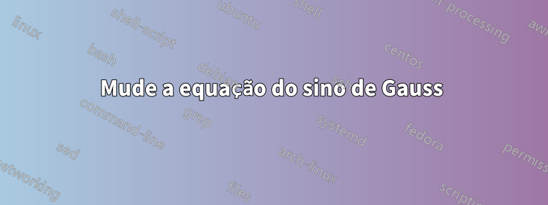 Mude a equação do sino de Gauss