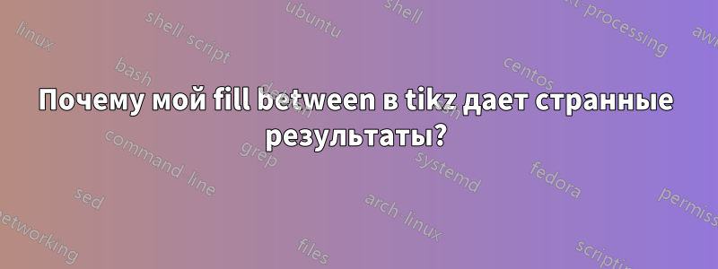 Почему мой fill between в tikz дает странные результаты?