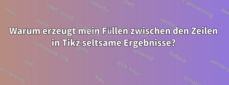 Warum erzeugt mein Füllen zwischen den Zeilen in Tikz seltsame Ergebnisse?