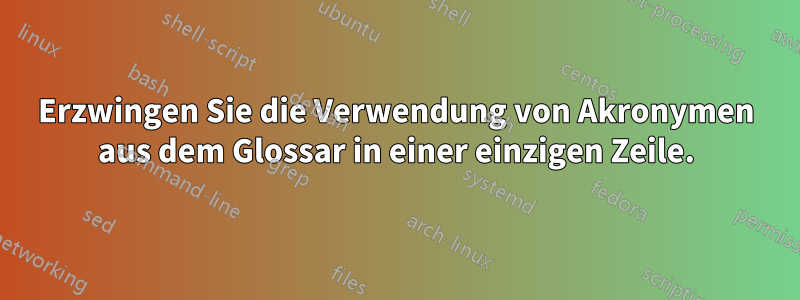 Erzwingen Sie die Verwendung von Akronymen aus dem Glossar in einer einzigen Zeile.