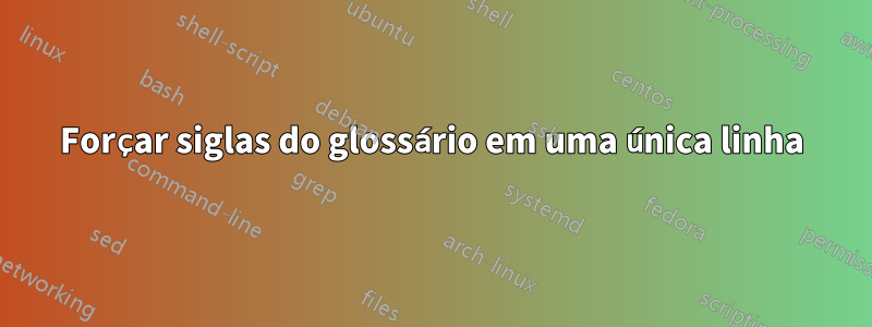 Forçar siglas do glossário em uma única linha