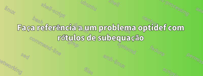 Faça referência a um problema optidef com rótulos de subequação