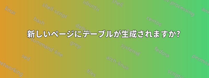 新しいページにテーブルが生成されますか?