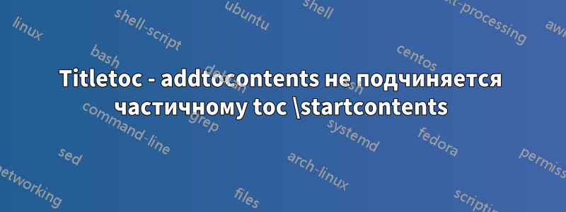 Titletoc - addtocontents не подчиняется частичному toc \startcontents