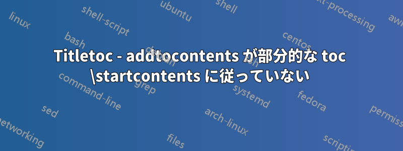 Titletoc - addtocontents が部分的な toc \startcontents に従っていない