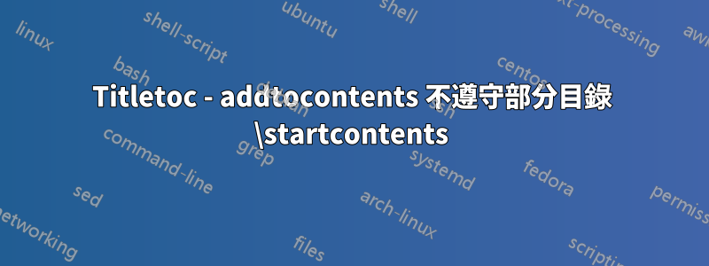 Titletoc - addtocontents 不遵守部分目錄 \startcontents