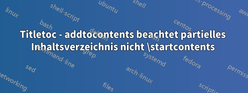 Titletoc - addtocontents beachtet partielles Inhaltsverzeichnis nicht \startcontents