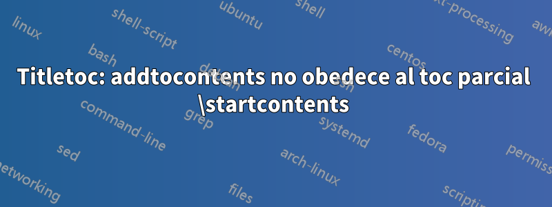 Titletoc: addtocontents no obedece al toc parcial \startcontents